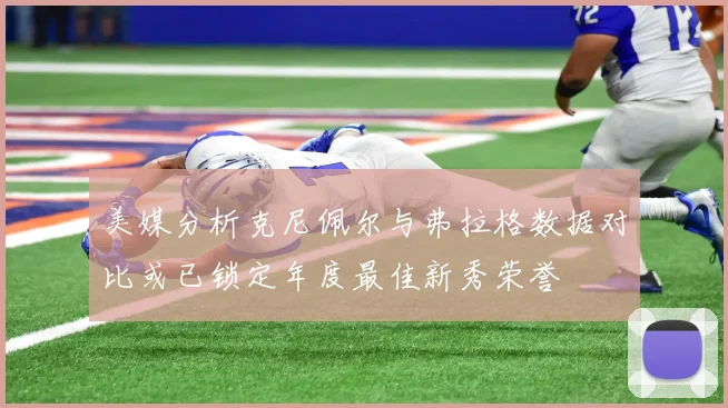 美媒分析克尼佩尔与弗拉格数据对比或已锁定年度最佳新秀荣誉