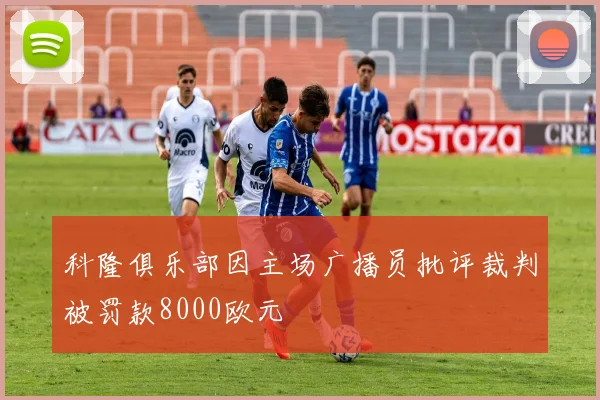 科隆俱乐部因主场广播员批评裁判被罚款8000欧元