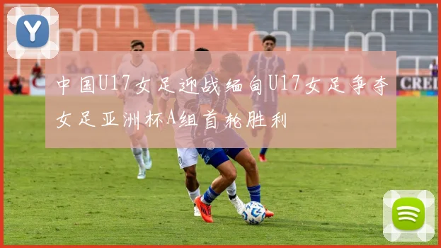 中国U17女足迎战缅甸U17女足争夺女足亚洲杯A组首轮胜利