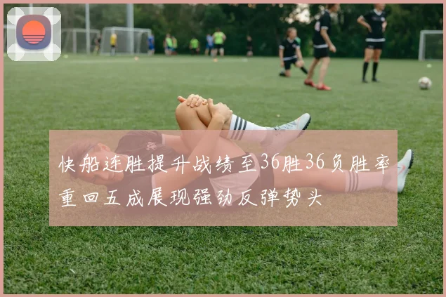 快船连胜提升战绩至36胜36负胜率重回五成展现强劲反弹势头