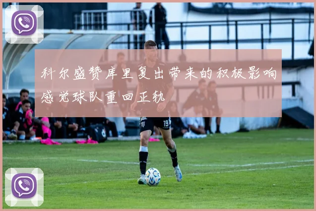 科尔盛赞库里复出带来的积极影响感觉球队重回正轨