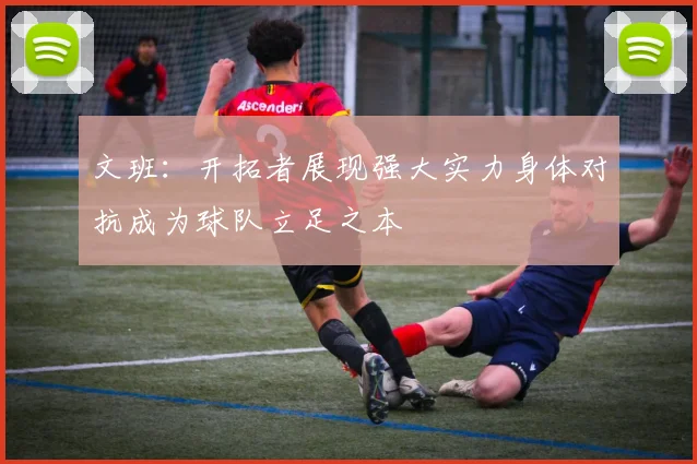 文班：开拓者展现强大实力身体对抗成为球队立足之本